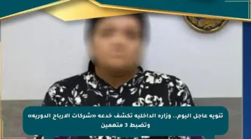 تنويه عاجل اليوم.. وزارة الداخلية تكشف خدعة «شركات الأرباح الدورية» وتضبط 3 متهمين